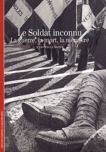 Jean-Yves Le Naour - Le Soldat inconnu - La guerre, la mort, la mémoire.