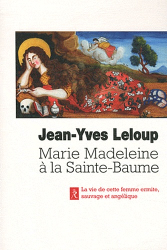 Jean-Yves Leloup - Marie-Madeleine à la sainte Baume - Femme sauvage, femme angélique.