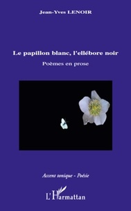 Jean-Yves Lenoir - Le papillon blanc, l'ellébore noir - Poèmes en prose.
