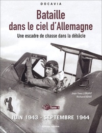 Jean-Yves Lorant et Richard Goyat - Bataille dans le ciel d'Allemagne - Une escadre de chasse dans la débâcle, Tome 1, Juin 1943-septembre 1944.