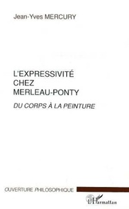 Jean-Yves Mercury - L'expressivité chez Merleau-Ponty. - Du corps à la peinture.