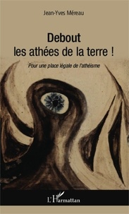 Jean-Yves Méreau - Debout les athées de la terre ! - Pour une place légale de l'athéisme.