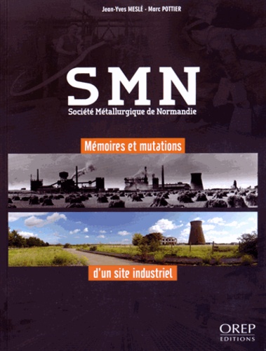 Jean-Yves Meslé et Marc Pottier - SMN Société Métallurgique de Normandie - Mémoires et mutations d'un site industriel.
