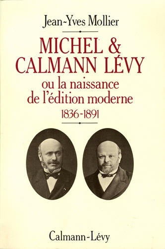 Michel & Calmann Lévy ou la naissance de l'édition moderne. 1836-1891