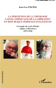 Jean-Yves Paraïso - La perception de la théologie latino-américaine de la libération en République Fédérale d'Allemagne - L'exemple du cercle d'études Eglise et libération (1973-1978).