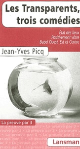 Jean-Yves Picq - Les Transparents, trois comédies - Etat des lieux ; Positivement vôtre ; Babel Ouest, Est et Centre.