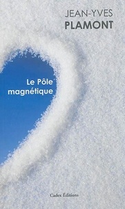 Jean-Yves Plamont - Le pôle magnétique - Suivi de Tout feu tout glace et Ecran de neige.