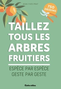 Jean-Yves Prat - Taillez tous les arbres fruitiers - Espèce par espèce, geste par geste.