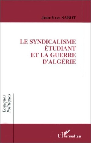 Jean-Yves Sabot - Le syndicalisme étudiant et la guerre d'Algérie - L'entrée d'une génération en politique et la formation d'une élite.