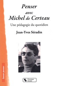 Jean-Yves Séradin - Penser avec Michel de Certeau - Une pédagogie du quotidien.
