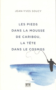 Jean-Yves Soucy - Les pieds dans la mousse de caribou, la tête dans le cosmos.