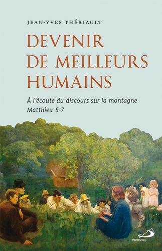 Jean-Yves Thériault - Devenir de meilleurs humains - A l'écoute du discours sur la montagne Matthieu 5-7.