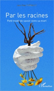 Jean-Yves Thiébault - Par les racines - Petit traité de savoir-vivre sa mort.