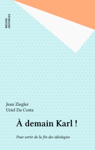 Jean Ziegler et Uriel Da Costa - À demain Karl ! - Pour sortir de la fin des idéologies.