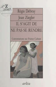 Jean Ziegler et Régis Debray - Il s'agit de ne pas se rendre - Conversations sur "France-culture".