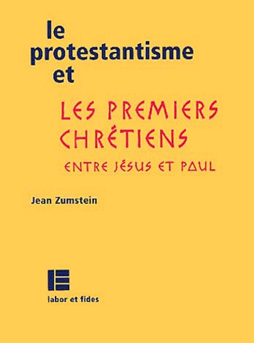 Jean Zumstein - Le Protestantisme Et Les Premiers Chretiens. Entre Jesus Et Paul.