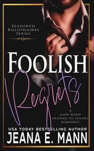  Jeana E. Mann - Foolish Regrets - Seaforth Billionaires Series, #4.