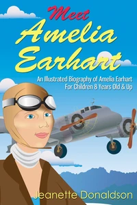Meet Amelia Earhart: An Illustrated Biography of Amelia Earhart. For Children 8 Years Old &amp; Up.