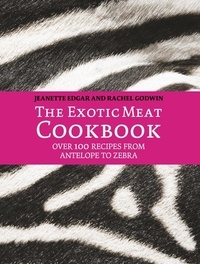 Jeanette Edgar et Rachel Godwin - The Exotic Meat Cookbook - From Antelope to Zebra.