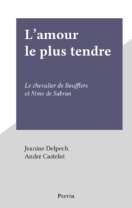 Jeanine Delpech et André Castelot - L'amour le plus tendre - Le chevalier de Boufflers et Mme de Sabran.