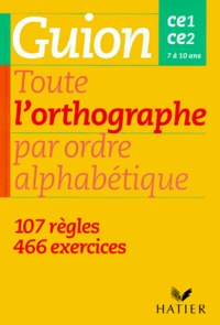 Jeanine Guion et Jean Guion - Toute L'Orthographe Par Ordre Alphabetique. Ce1 Et Ce2. 7 A 10 Ans.