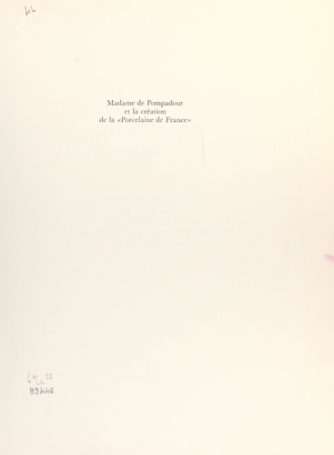 Madame de Pompadour et la création de la « porcelaine de France ». Art et expansion économique au XVIIIe siècle, avec une étude de l'inventaire notarié des biens et archives de Mme de Pompadour