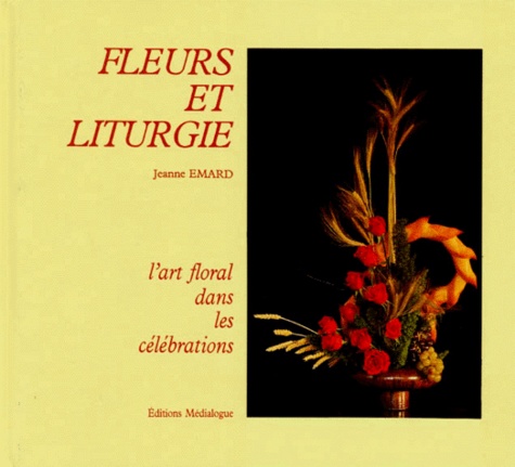 Jeanne Émard - Fleurs Et Liturgie. L'Art Floral Dans Les Celebrations.