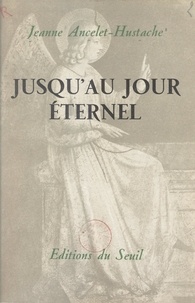 Jeanne Ancelet-Hustache - Jusqu'au jour éternel.
