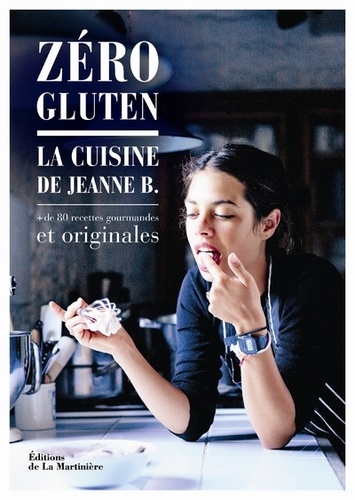 Jeanne B - Zéro gluten - La cuisine de Jeanne B. + de 80 recettes gourmandes et originales.