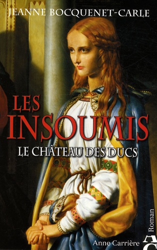Jeanne Bocquenet-Carle - Les insoumis Tome 1 : Le château des Ducs.