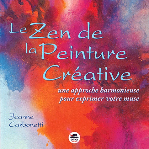 Jeanne Carbonetti - Le Zen de la peinture créative - Une Approche Harmonieuse Pour Exprimer Votre Muse.
