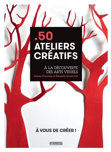 50 ateliers créatifs. A la découverte des arts visuels