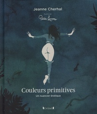 Télécharger des ebooks pdf en ligne gratuitement Couleurs primitives  - Un nuancier érotique in French 9782324031748 par Jeanne Cherhal, Petites Luxures