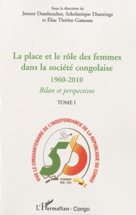 Jeanne Dambendzet et Scholastique Dianzinga - La place et le rôle des femmes dans la société congolaise - Tome 1 : 1960-2010, bilan et perspectives.