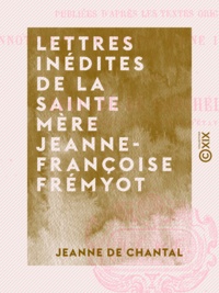 Jeanne de Chantal et Edouard de Barthélemy - Lettres inédites de la sainte mère Jeanne-Françoise Frémyot.