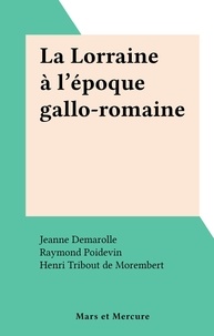 Jeanne Demarolle et Raymond Poidevin - La Lorraine à l'époque gallo-romaine.