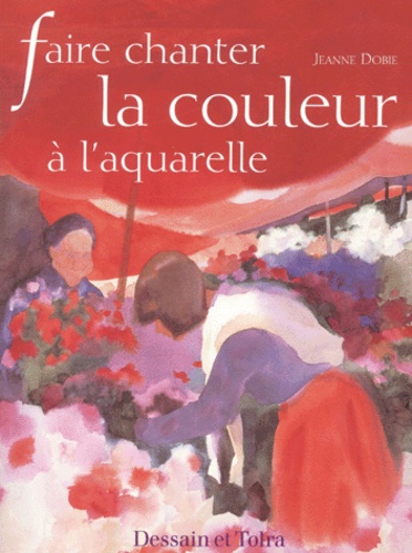 Jeanne Dobie - Faire Chanter La Couleur A L'Aquarelle.