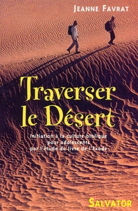 Jeanne Favrat - Traverser Le Desert. Initiation A La Culture Biblique Pour Adolescents Par L'Etude Du Livre De L'Exode.