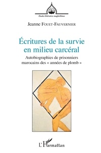 Jeanne Fouet-Fauvernier - Ecritures de la survie en milieu carcéral - Autobiographies de prisonniers marocains des "années de plomb".