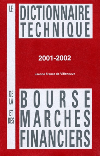 Jeanne-France de Villeneuve - Le dictionnaire technique de la bourse et des marchés financiers 2001-2002.