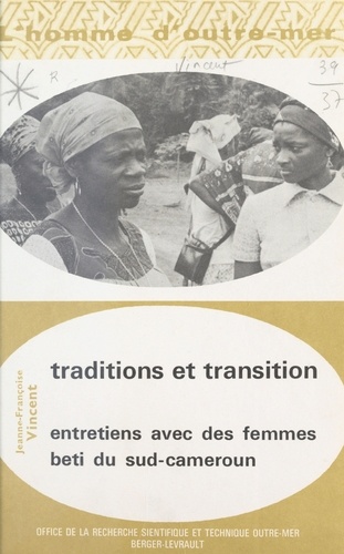 Traditions et Transitions : Entretiens avec des femmes beti du Sud-Cameroun. Mariage et situation pré-coloniale, anciens rites de femmes, magie et sorcellerie, réactions à christianisation