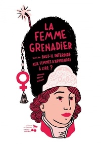 Jeanne Gacon-dufour - La femme grenadier - Suivi de Faut-il interdire aux femmes d'apprende à lire ?.