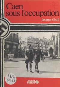 Jeanne Grall - Caen sous l'Occupation.