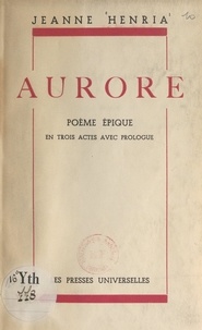 Jeanne Henria - Aurore - Poème épique en trois actes avec prologue.