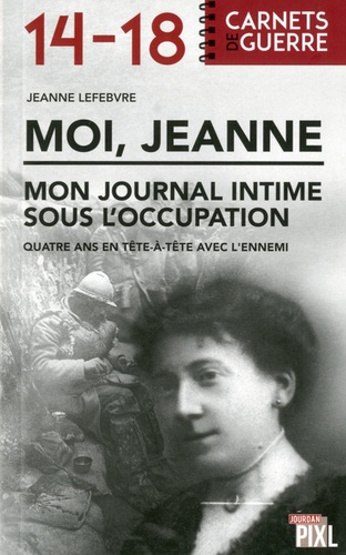 Jeanne Lefebvre - Moi, Jeanne : mon journal sous l'occupation - Quatre ans en tête-à-tête avec l'ennemi.