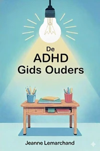 De ADHD Gids voor Ouders : Strategieën en tools voor huiswerk zonder tranen