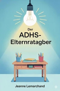 Der ADHS-Elternratgeber : Der ADHS-Elternratgeber   Strategien und Tools für Hausaufgaben ohne Tränen