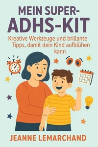 Mein Super-ADHS-Kit: Kreative Werkzeuge und brillante Tipps, damit dein Kind aufblühen kann