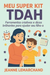 Meu Super Kit TDAH: Ferramentas criativas e dicas brilhantes para ajudar seu filho a brilhar