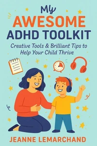 My Awesome ADHD Toolkit : Creative Tools &amp; Brilliant Tips to Help Your Child Thrive